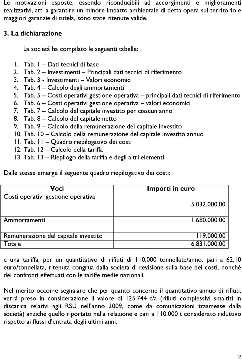 Tab. 4 Calcolo degli ammortamenti 5. Tab. 5 Costi operativi gestione operativa principali dati tecnici di riferimento 6. Tab. 6 Costi operativi gestione operativa valori economici 7. Tab. 7 Calcolo del capitale investito per ciascun anno 8.