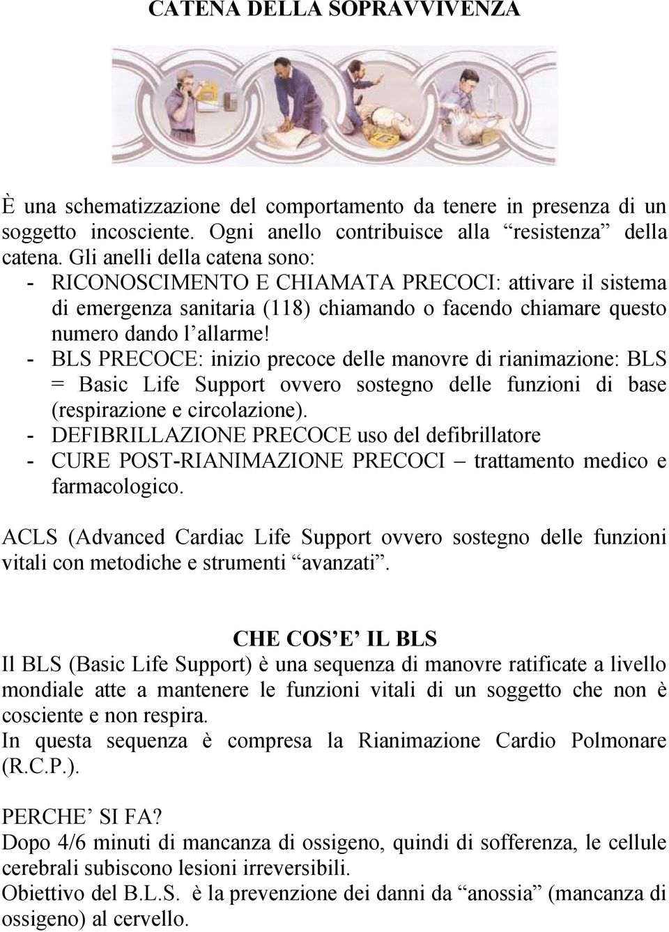 - BLS PRECOCE: inizio precoce delle manovre di rianimazione: BLS = Basic Life Support ovvero sostegno delle funzioni di base (respirazione e circolazione).