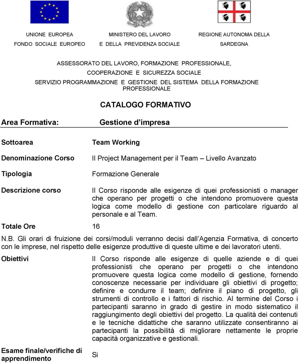 Management per il Team Livello Avanzato Formazione Generale Descrizione corso Totale Ore 16 Il Corso risponde alle esigenze di quei professionisti o manager che operano per progetti o che intendono