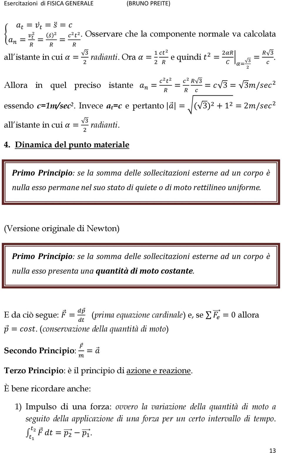 Dinamica del punto materiale Primo Principio: se la somma delle sollecitazioni esterne ad un corpo è nulla esso permane nel suo stato di quiete o di moto rettilineo uniforme.