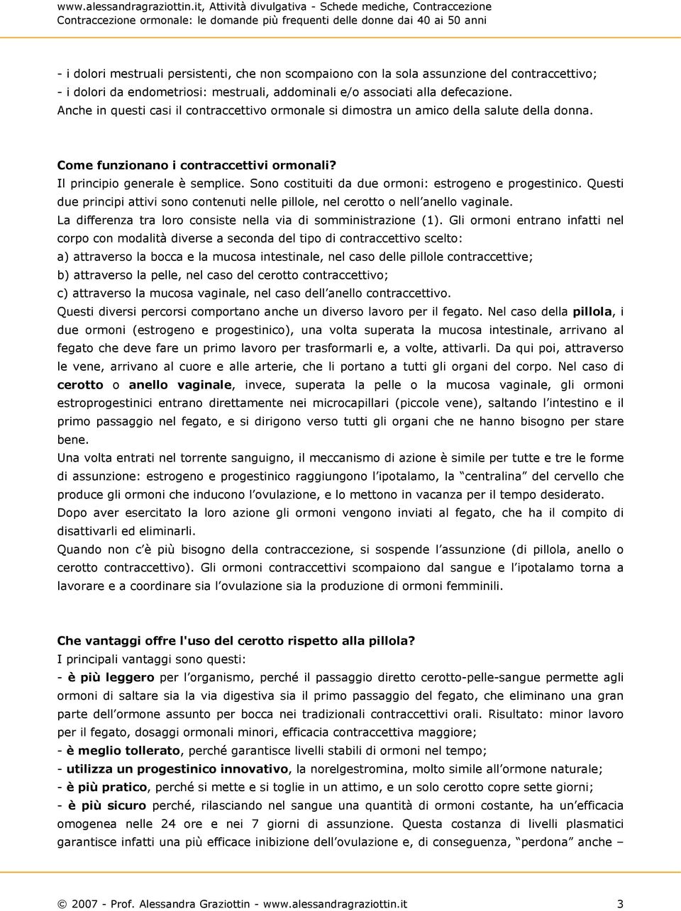 Sono costituiti da due ormoni: estrogeno e progestinico. Questi due principi attivi sono contenuti nelle pillole, nel cerotto o nell anello vaginale.