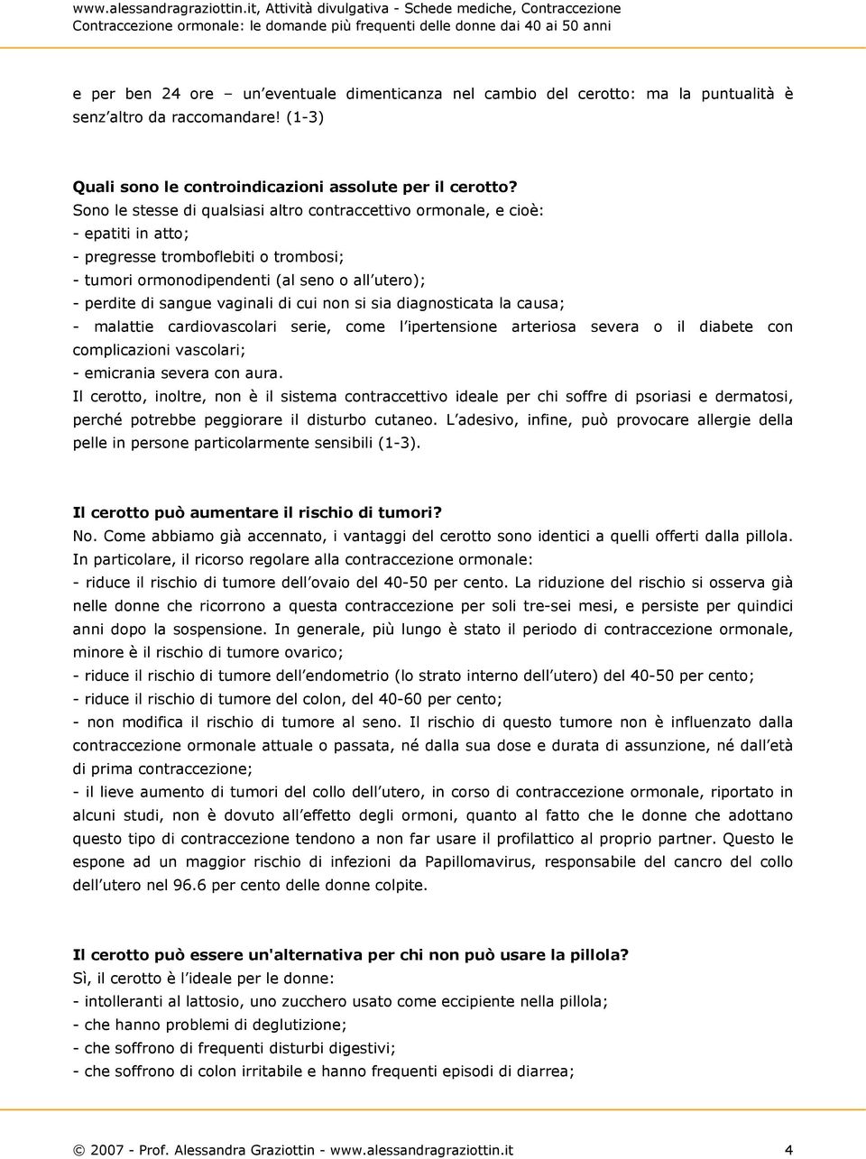 vaginali di cui non si sia diagnosticata la causa; - malattie cardiovascolari serie, come l ipertensione arteriosa severa o il diabete con complicazioni vascolari; - emicrania severa con aura.