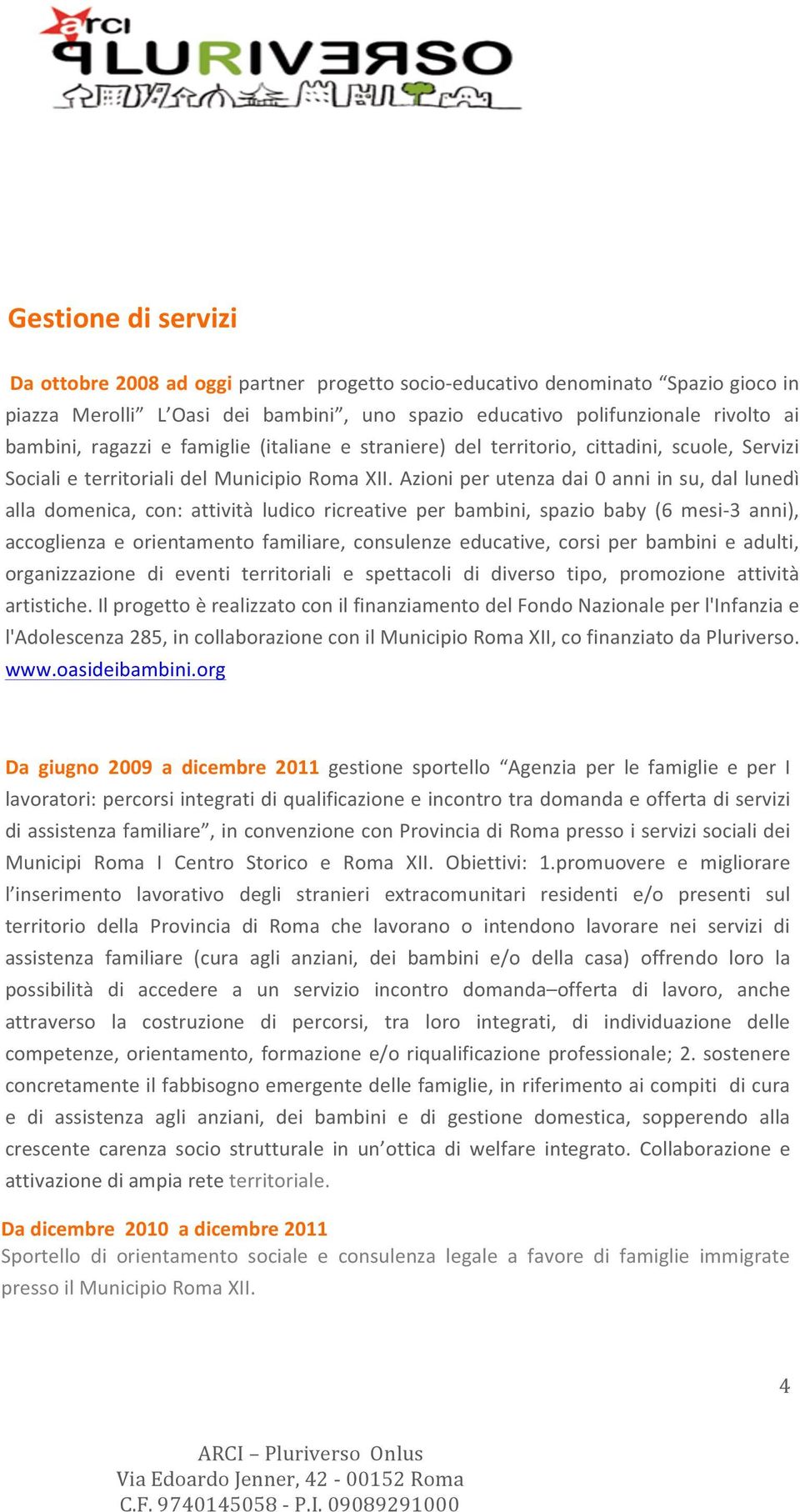 Azioni per utenza dai 0 anni in su, dal lunedì alla domenica, con: attività ludico ricreative per bambini, spazio baby (6 mesi- 3 anni), accoglienza e orientamento familiare, consulenze educative,