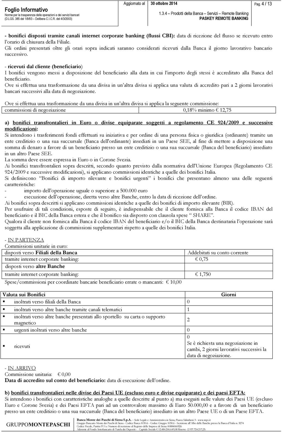 - ricevuti dal cliente (beneficiario) I bonifici vengono messi a disposizione del beneficiario alla data in cui l importo degli stessi è accreditato alla Banca del beneficiario.