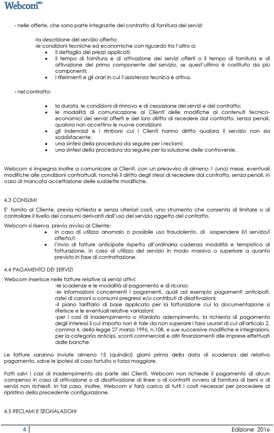 costituito da più componenti; i riferimenti e gli orari in cui l assistenza tecnica è attiva.