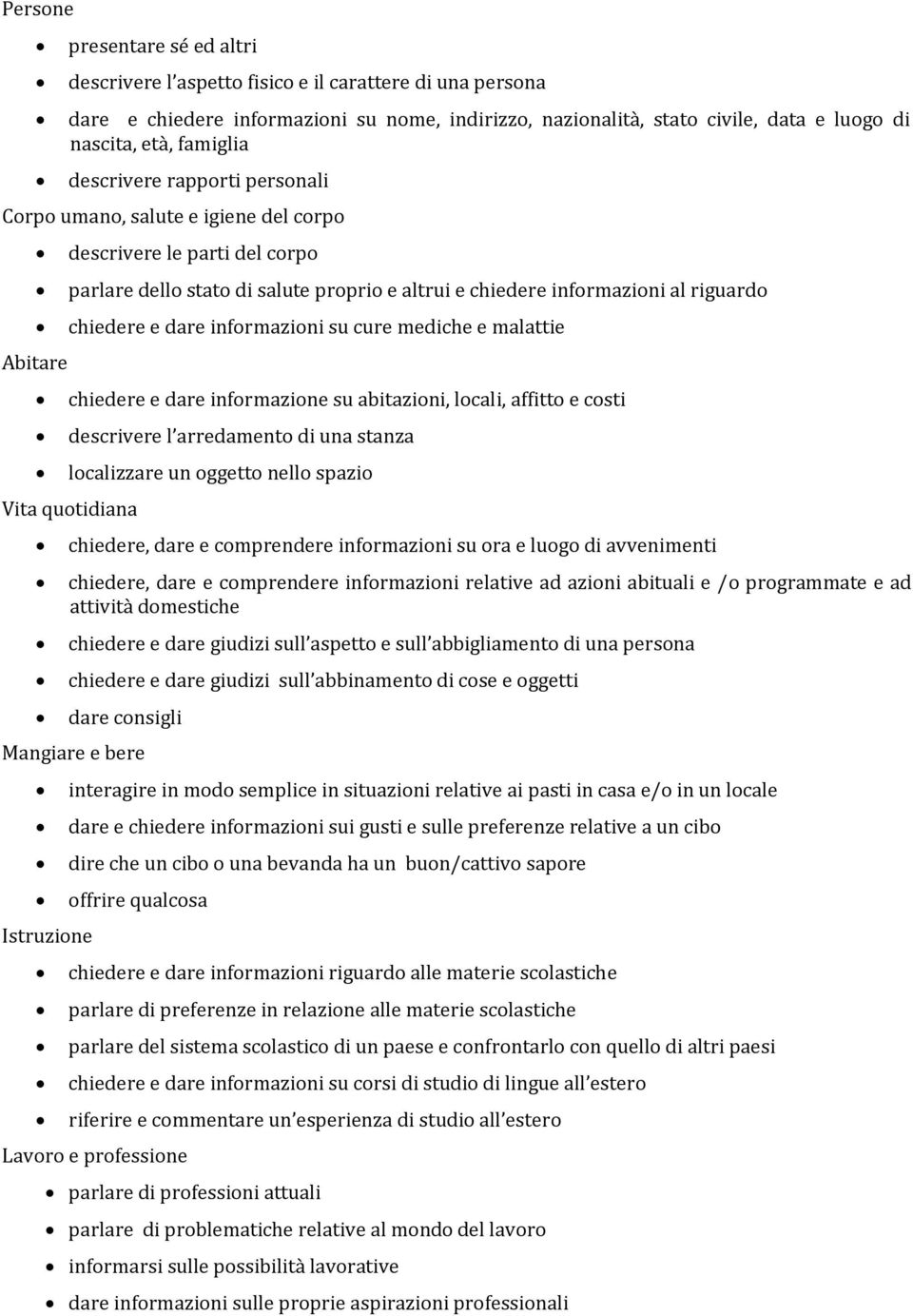 chiedere e dare informazioni su cure mediche e malattie chiedere e dare informazione su abitazioni, locali, affitto e costi descrivere l arredamento di una stanza localizzare un oggetto nello spazio