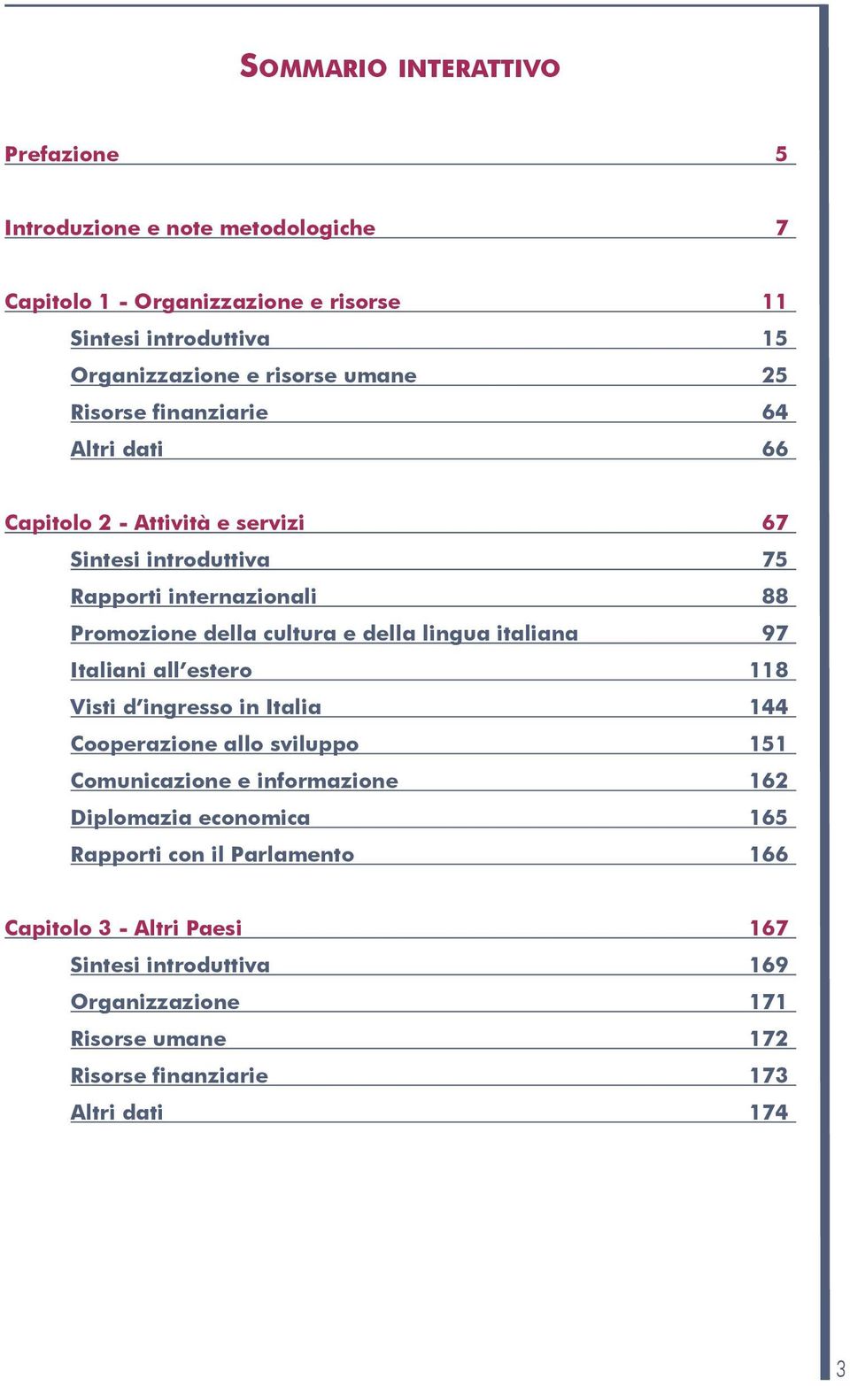 della lingua italiana 97 italiani all estero 118 visti d ingresso in italia 144 Cooperazione allo sviluppo 151 Comunicazione e informazione 162 Diplomazia