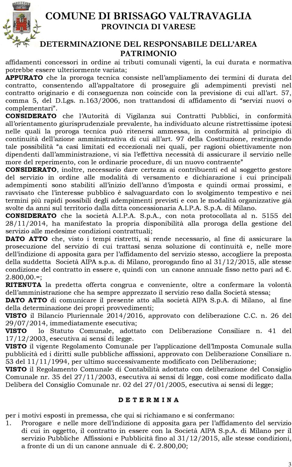 Lgs. n.163/2006, non trattandosi di affidamento di servizi nuovi o complementari.