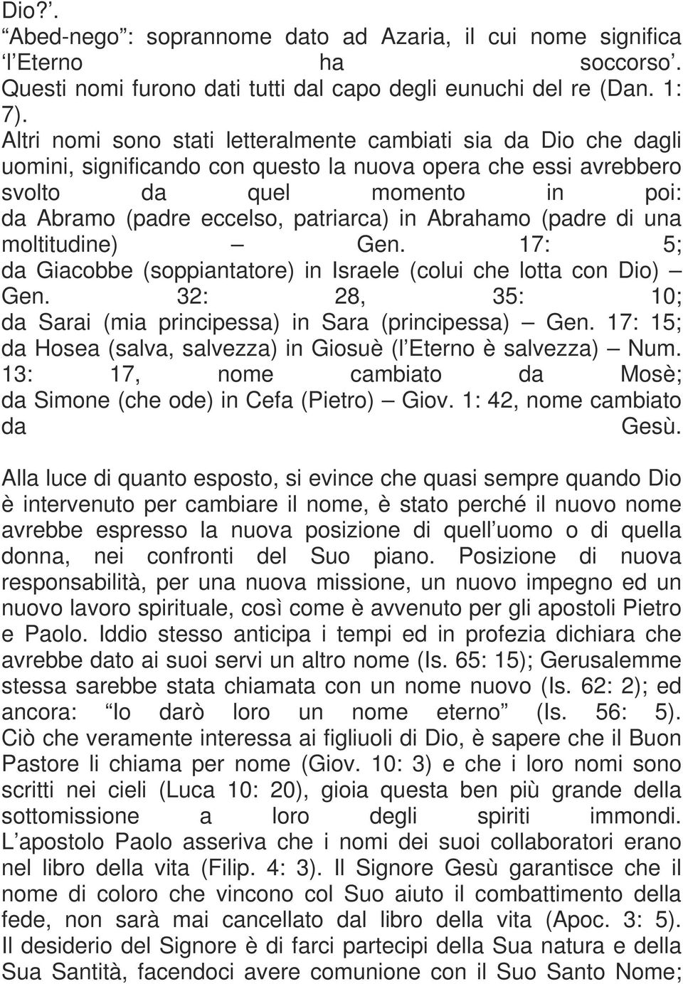 in Abrahamo (padre di una moltitudine) Gen. 17: 5; da Giacobbe (soppiantatore) in Israele (colui che lotta con Dio) Gen. 32: 28, 35: 10; da Sarai (mia principessa) in Sara (principessa) Gen.