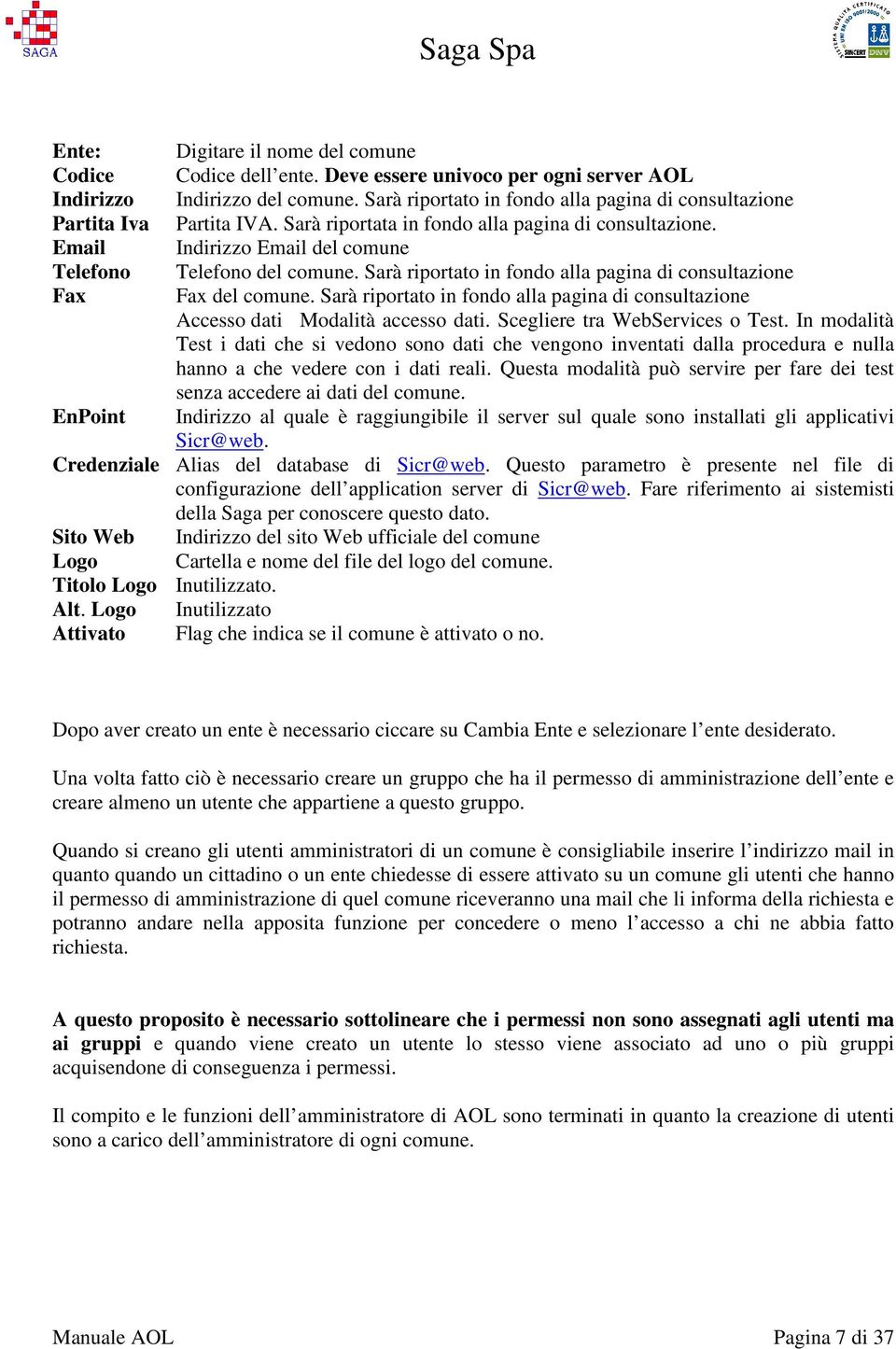 Sarà riportato in fondo alla pagina di consultazione Fax del comune. Sarà riportato in fondo alla pagina di consultazione Accesso dati Modalità accesso dati. Scegliere tra WebServices o Test.