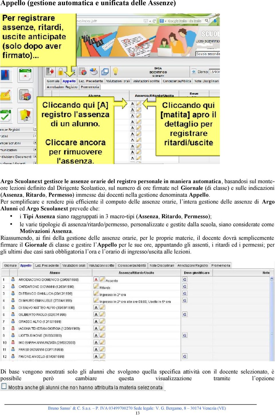 Per semplificare e rendere più efficiente il computo delle assenze orarie, l intera gestione delle assenze di Argo Alunni ed Argo Scuolanext prevede che: i Tipi Assenza siano raggruppati in 3