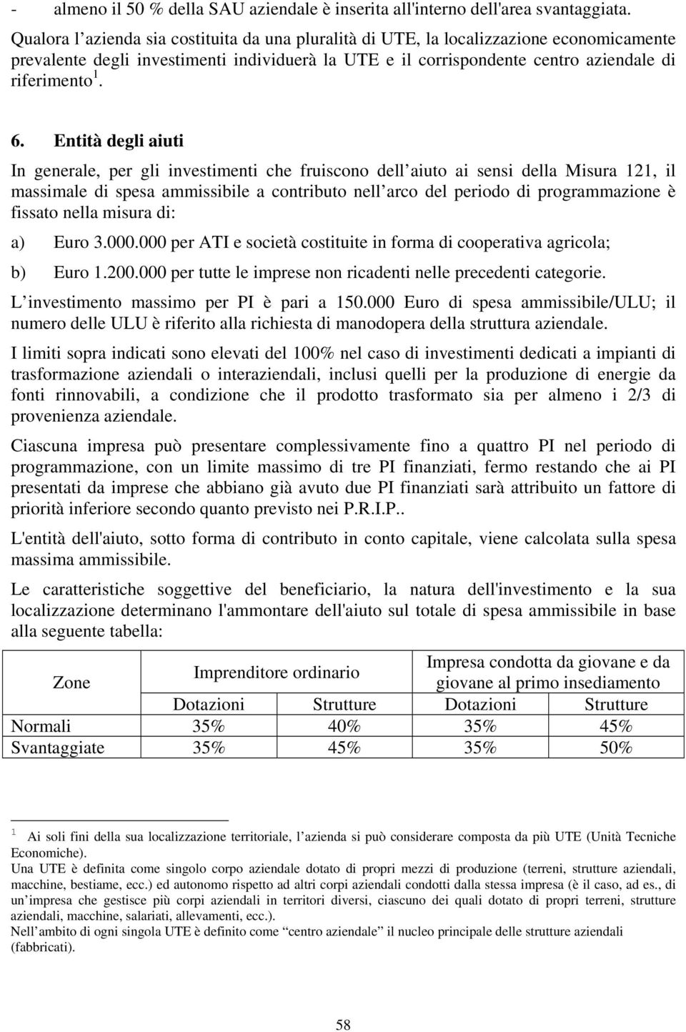 Entità degli aiuti In generale, per gli investimenti che fruiscono dell aiuto ai sensi della Misura 121, il massimale di spesa ammissibile a contributo nell arco del periodo di programmazione è