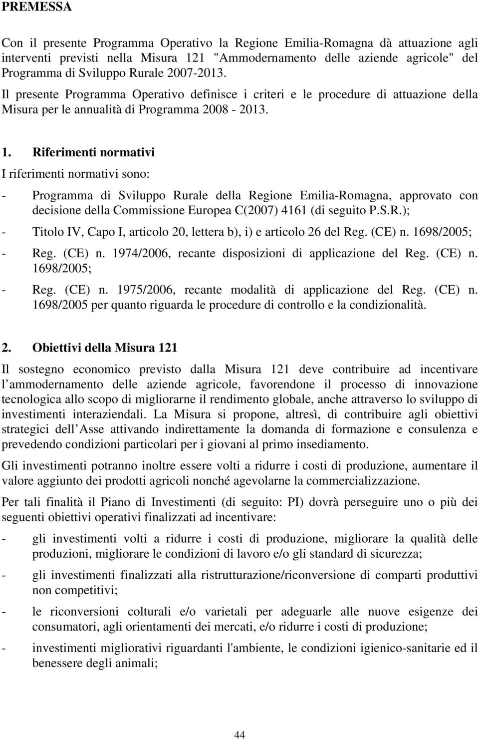 Riferimenti normativi I riferimenti normativi sono: - Programma di Sviluppo Rurale della Regione Emilia-Romagna, approvato con decisione della Commissione Europea C(2007) 4161 (di seguito P.S.R.); - Titolo IV, Capo I, articolo 20, lettera b), i) e articolo 26 del Reg.