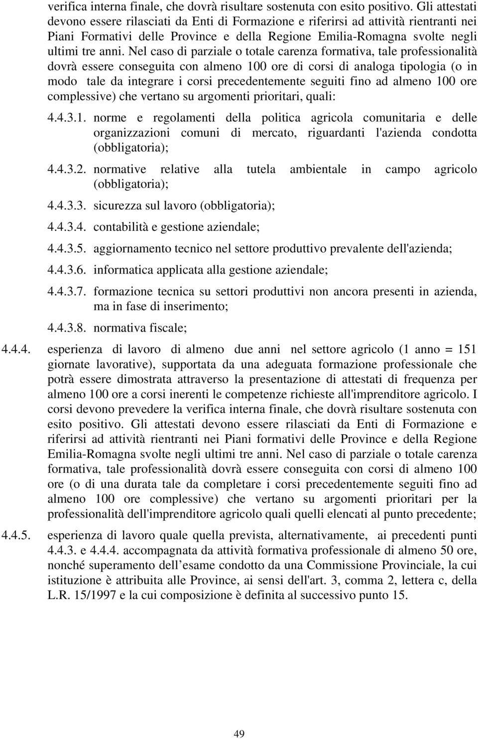 Nel caso di parziale o totale carenza formativa, tale professionalità dovrà essere conseguita con almeno 100 ore di corsi di analoga tipologia (o in modo tale da integrare i corsi precedentemente