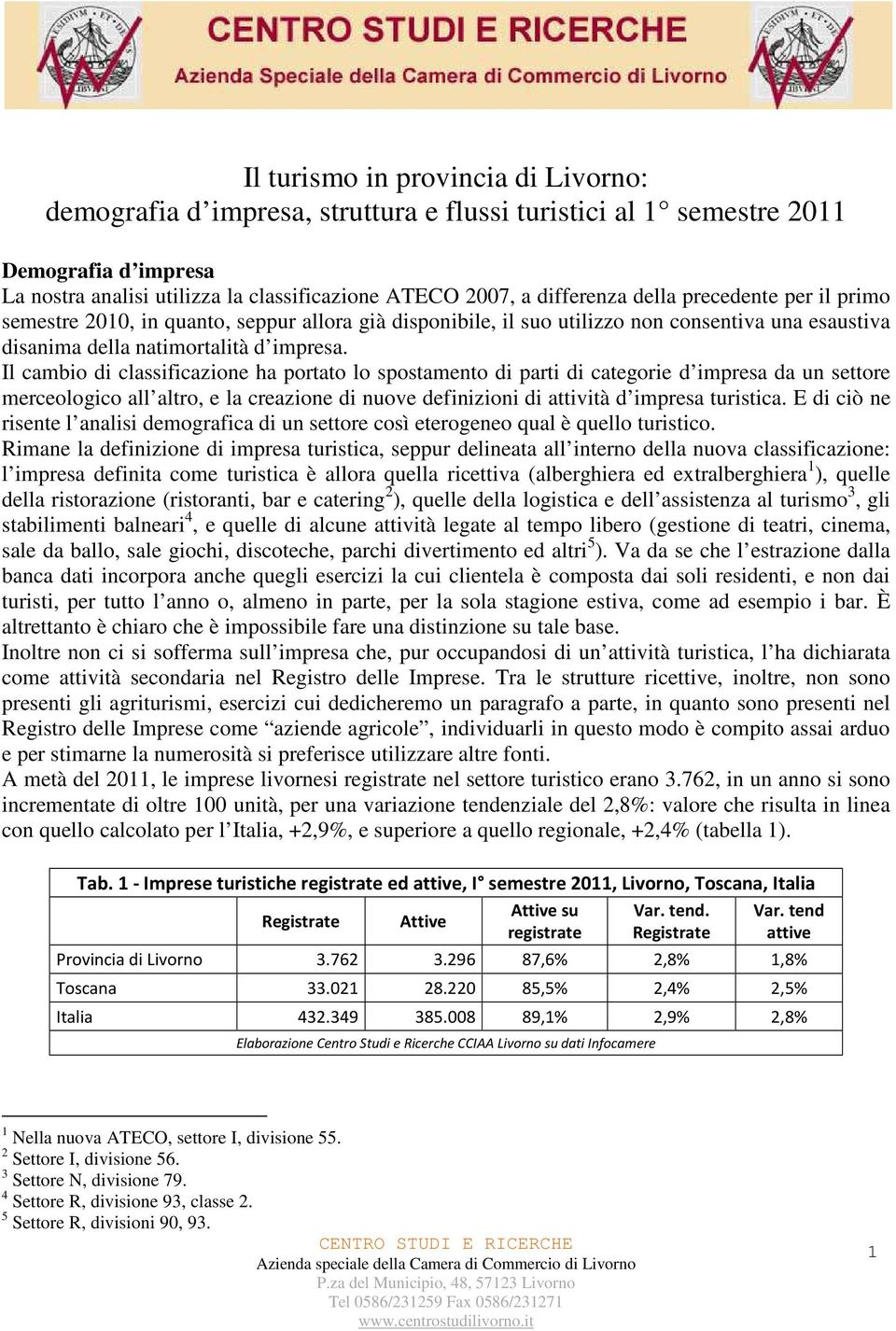 Il cambio di classificazione ha portato lo spostamento di parti di categorie d impresa da un settore merceologico all altro, e la creazione di nuove definizioni di attività d impresa turistica.