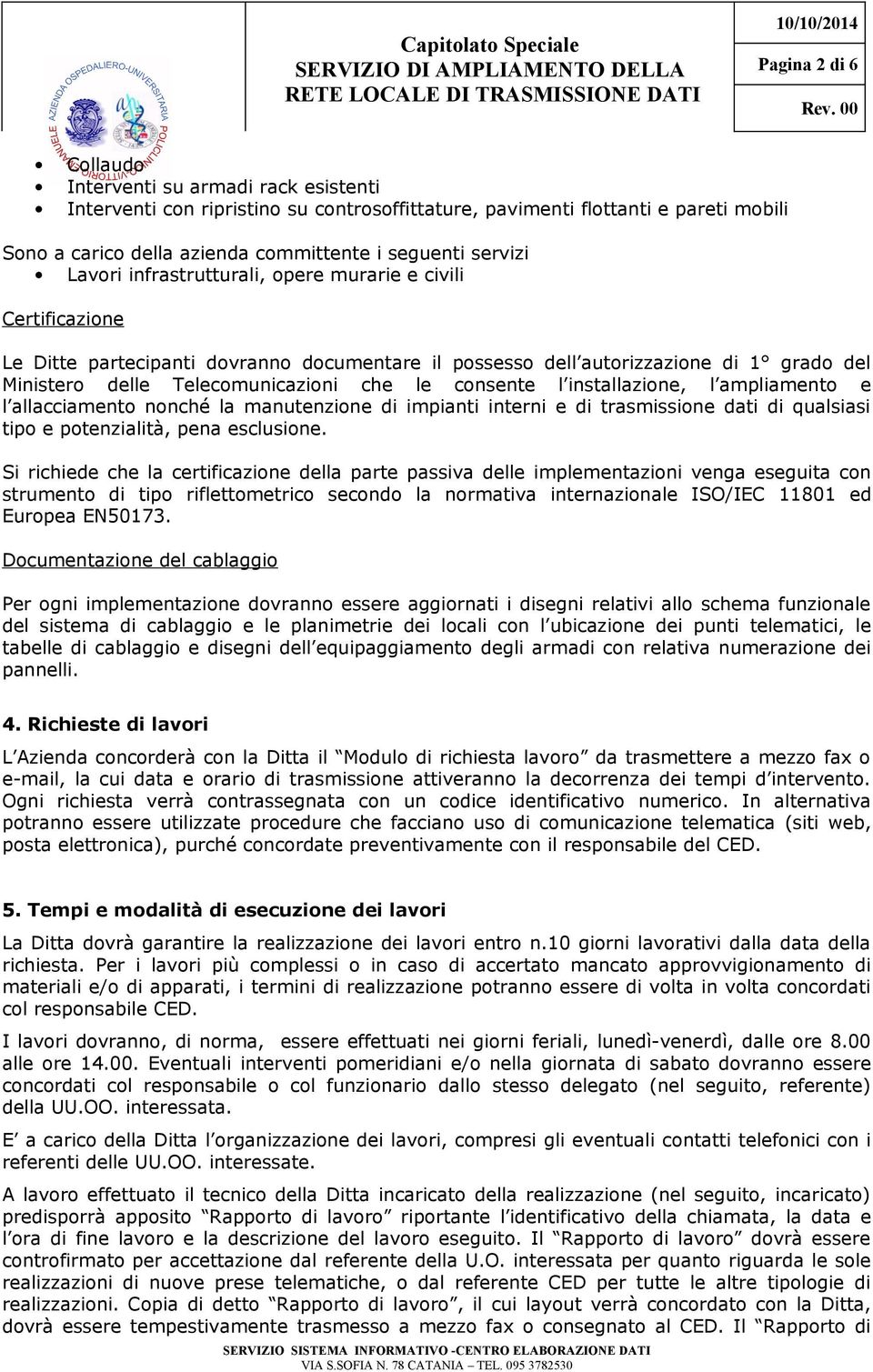 le consente l installazione, l ampliamento e l allacciamento nonché la manutenzione di impianti interni e di trasmissione dati di qualsiasi tipo e potenzialità, pena esclusione.