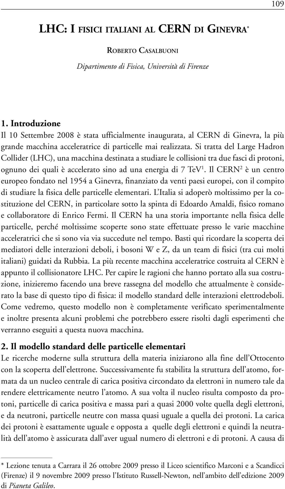 Si tratta del Large Hadron Collider (LHC), una macchina destinata a studiare le collisioni tra due fasci di protoni, ognuno dei quali è accelerato sino ad una energia di 7 TeV 1.