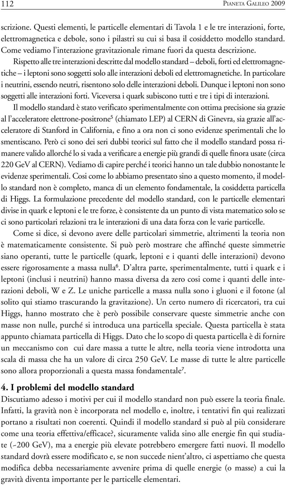 Come vediamo l interazione gravitazionale rimane fuori da questa descrizione.