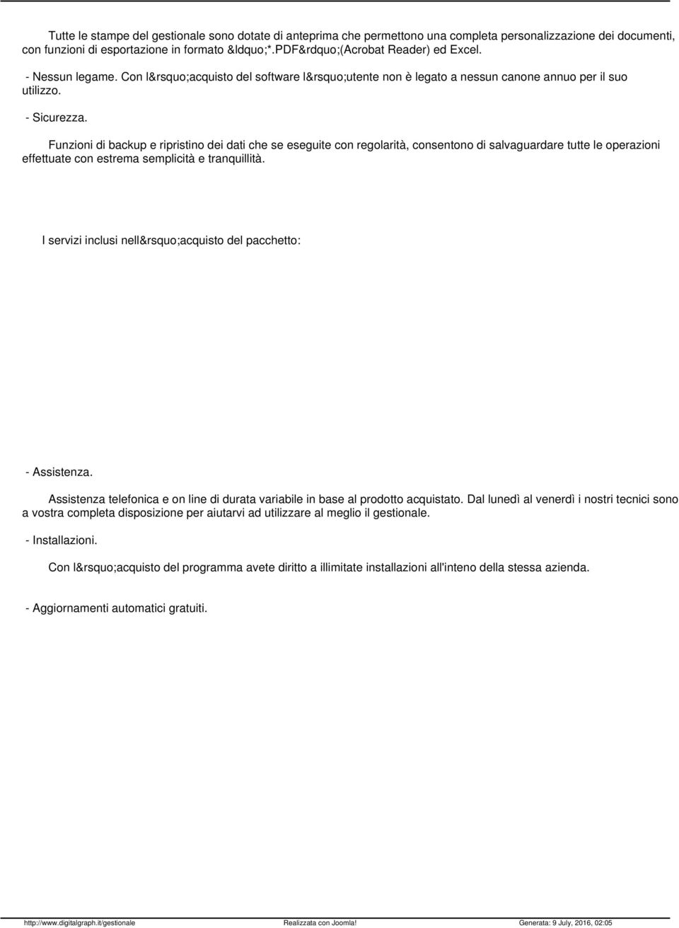 Funzioni di backup e ripristino dei dati che se eseguite con regolarità, consentono di salvaguardare tutte le operazioni effettuate con estrema semplicità e tranquillità.