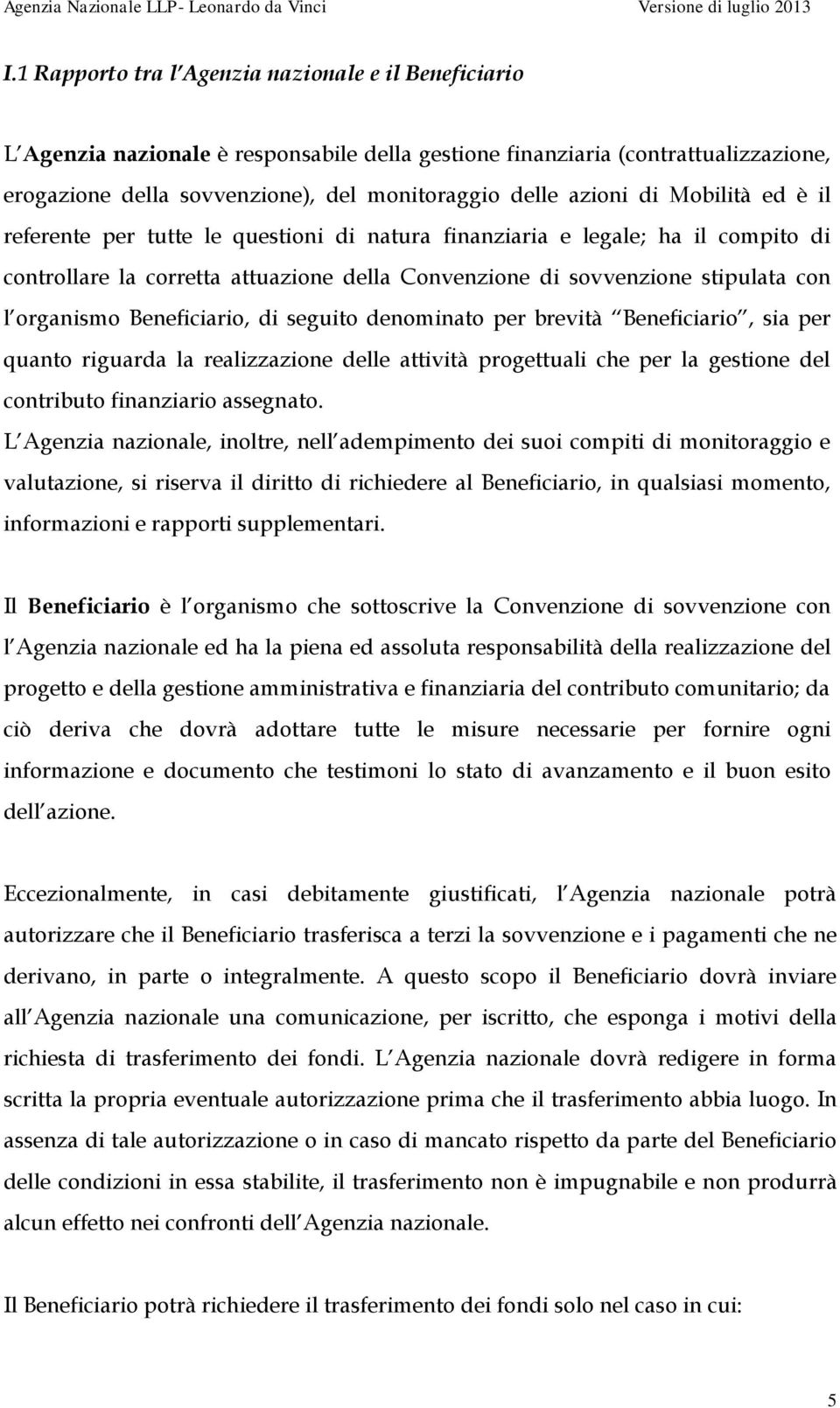 organismo Beneficiario, di seguito denominato per brevità Beneficiario, sia per quanto riguarda la realizzazione delle attività progettuali che per la gestione del contributo finanziario assegnato.