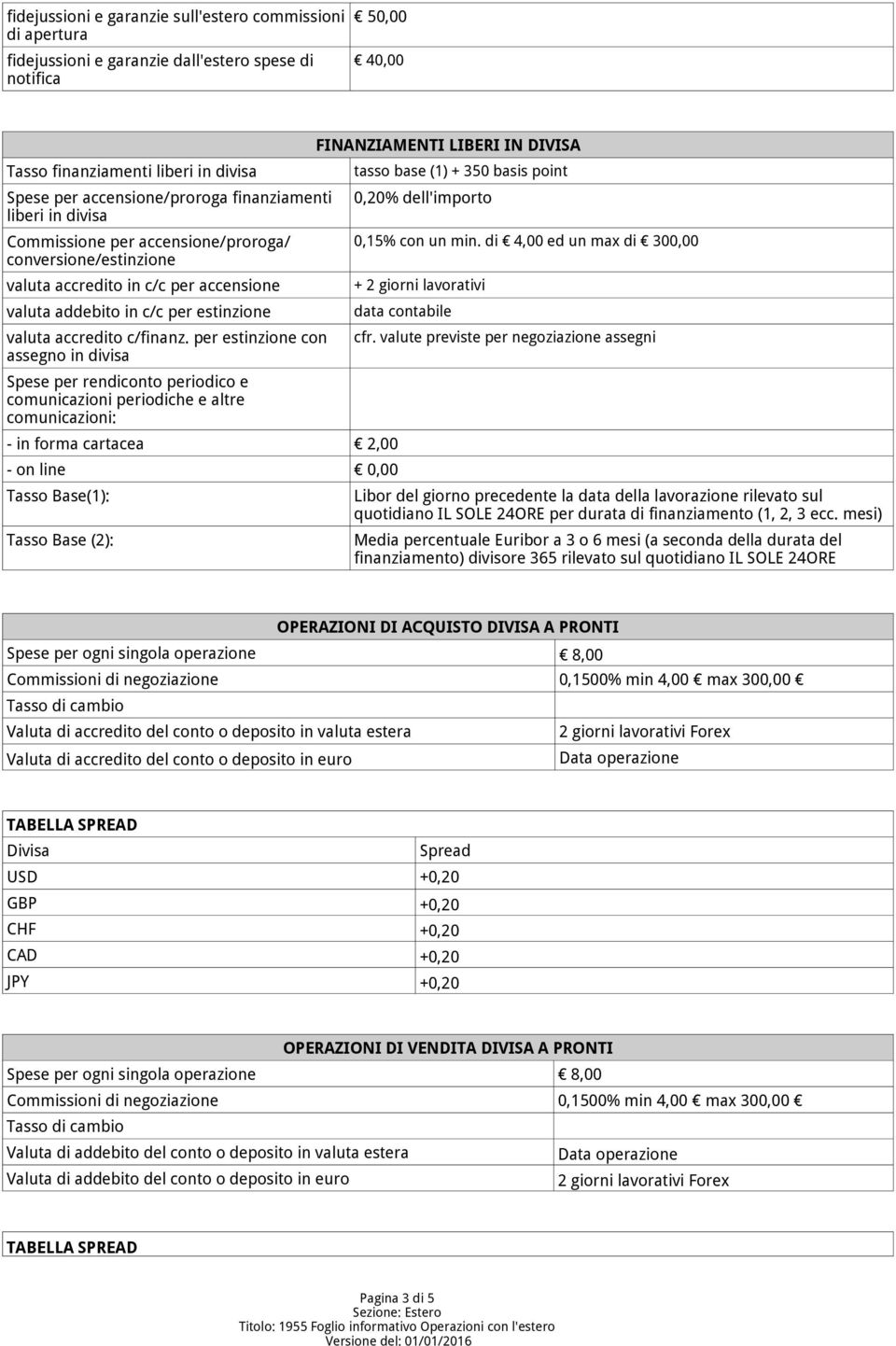 per estinzione con assegno in divisa Spese per rendiconto periodico e comunicazioni periodiche e altre comunicazioni: - in forma cartacea 2,00 - on line 0,00 Tasso Base(1): Tasso Base (2):