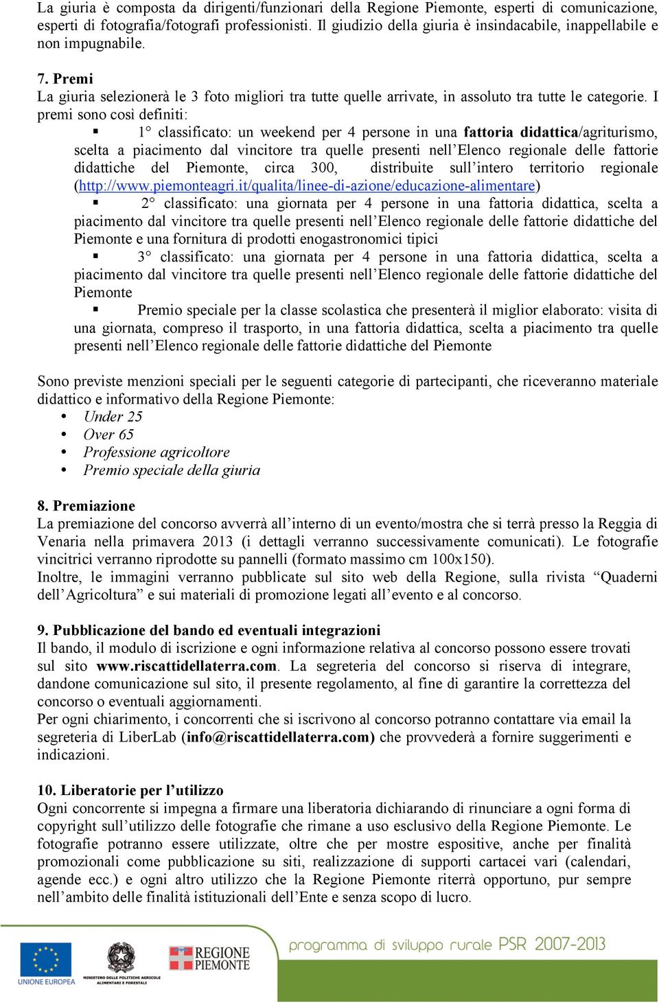 I premi sono così definiti: 1 classificato: un weekend per 4 persone in una fattoria didattica/agriturismo, scelta a piacimento dal vincitore tra quelle presenti nell Elenco regionale delle fattorie