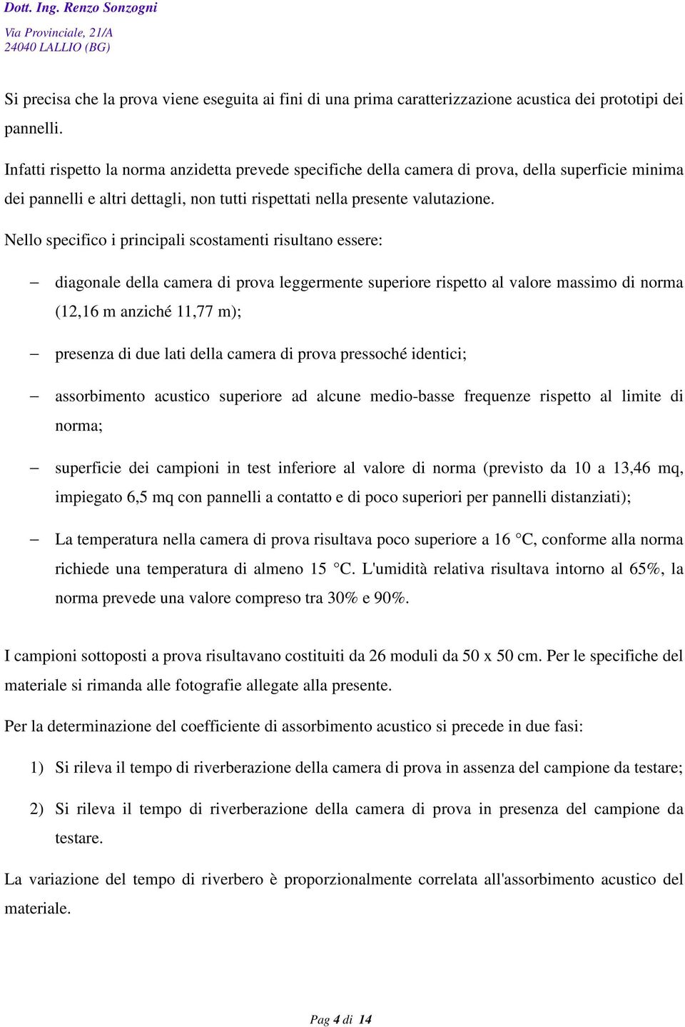 Nello specifico i principali scostamenti risultano essere: diagonale della camera di prova leggermente superiore rispetto al valore massimo di norma (12,16 m anziché 11,77 m); presenza di due lati