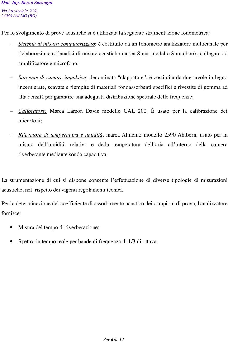 legno incernierate, scavate e riempite di materiali fonoassorbenti specifici e rivestite di gomma ad alta densità per garantire una adeguata distribuzione spettrale delle frequenze; Calibratore: