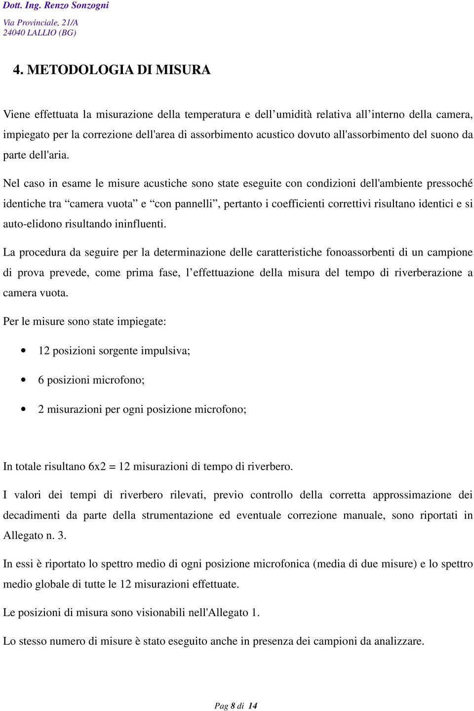 Nel caso in esame le misure acustiche sono state eseguite con condizioni dell'ambiente pressoché identiche tra camera vuota e con pannelli, pertanto i coefficienti correttivi risultano identici e si