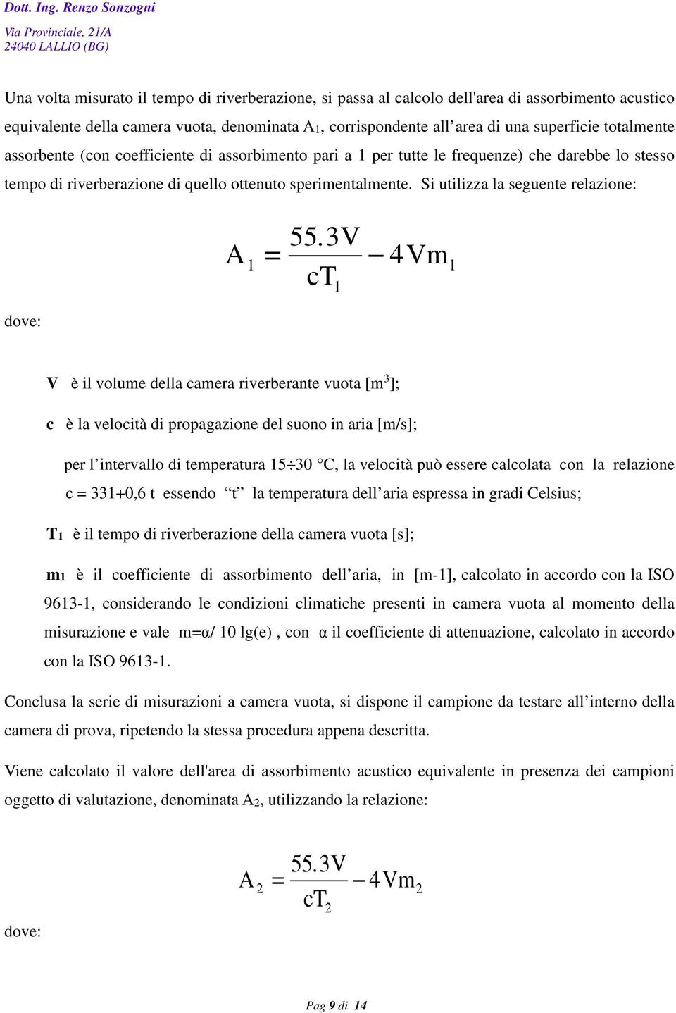 Si utilizza la seguente relazione: dove: V è il volume della camera riverberante vuota [m 3 ]; c è la velocità di propagazione del suono in aria [m/s]; per l intervallo di temperatura 15 30 C, la