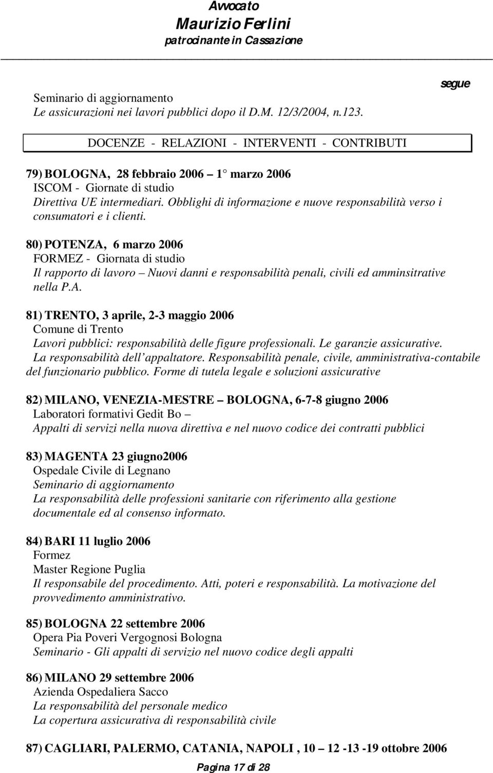 80) POTENZA, 6 marzo 2006 FORMEZ - Giornata di studio Il rapporto di lavoro Nuovi danni e responsabilità penali, civili ed amminsitrative nella P.A. 81) TRENTO, 3 aprile, 2-3 maggio 2006 Comune di Trento Lavori pubblici: responsabilità delle figure professionali.