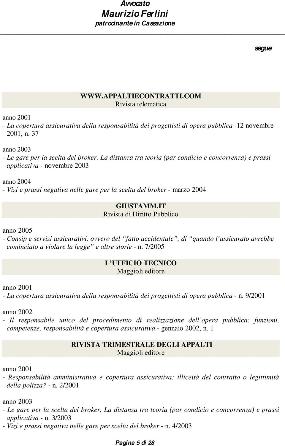 La distanza tra teoria (par condicio e concorrenza) e prassi applicativa - novembre 2003 anno 2004 - Vizi e prassi negativa nelle gare per la scelta del broker - marzo 2004 GIUSTAMM.