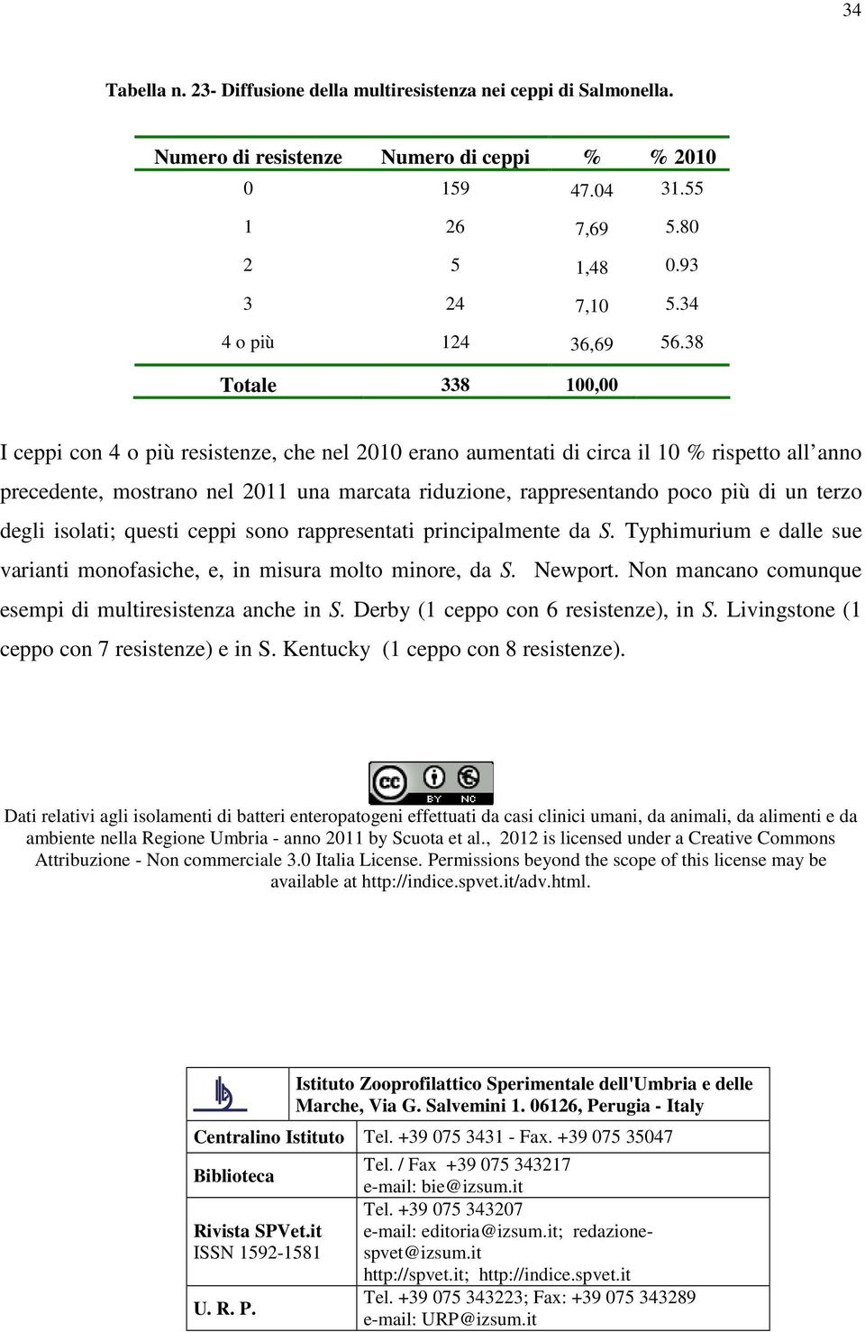 38 Totale 338 100,00 I ceppi con 4 o più resistenze, che nel 2010 erano aumentati di circa il 10 % rispetto all anno precedente, mostrano nel 2011 una marcata riduzione, rappresentando poco più di un