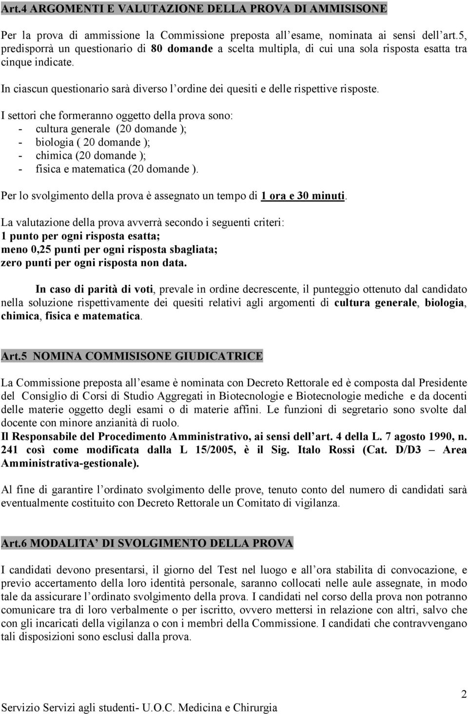 In ciascun questionario sarà diverso l ordine dei quesiti e delle rispettive risposte.