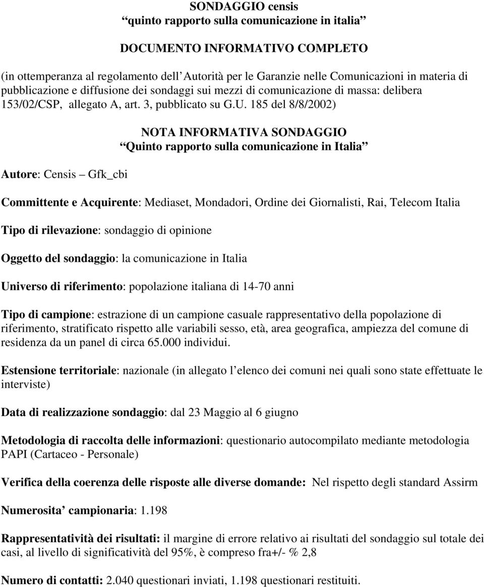 rappresentativo della popolazione di riferimento, stratificato rispetto alle variabili sesso, età, area geografica, ampiezza del comune di residenza da un panel di circa 65.000 individui.