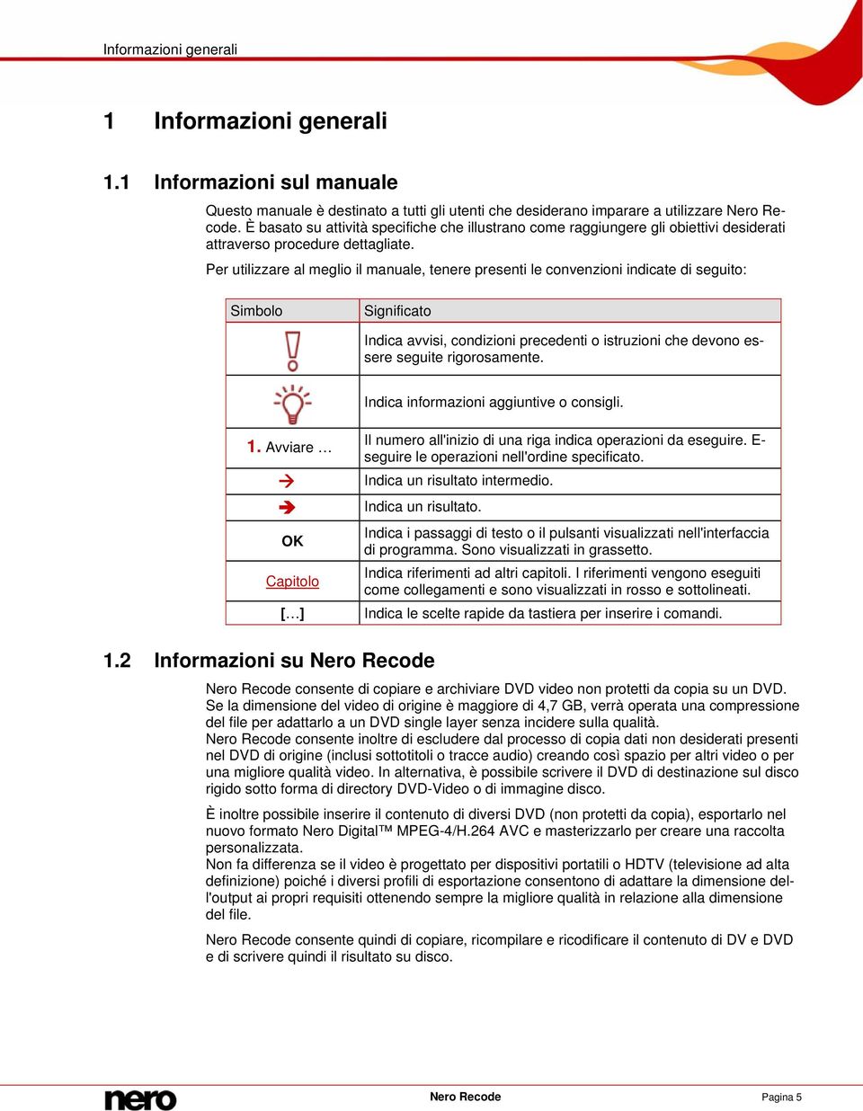 Per utilizzare al meglio il manuale, tenere presenti le convenzioni indicate di seguito: Simbolo Significato Indica avvisi, condizioni precedenti o istruzioni che devono essere seguite rigorosamente.