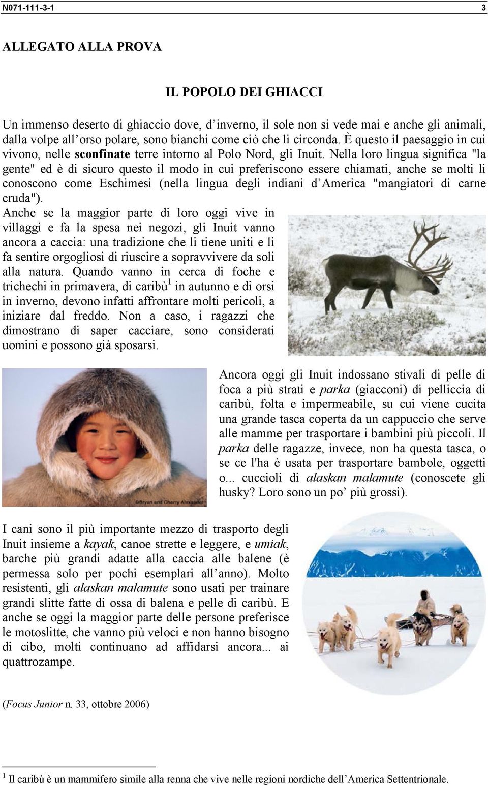 Nella loro lingua significa "la gente" ed è di sicuro questo il modo in cui preferiscono essere chiamati, anche se molti li conoscono come Eschimesi (nella lingua degli indiani d America "mangiatori