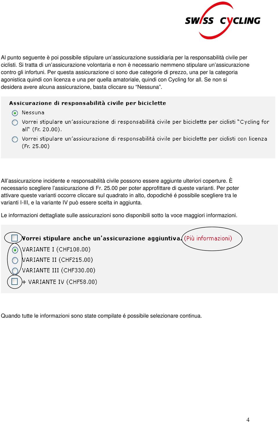 Per questa assicurazione ci sono due categorie di prezzo, una per la categoria agonistica quindi con licenza e una per quella amatoriale, quindi con Cycling for all.