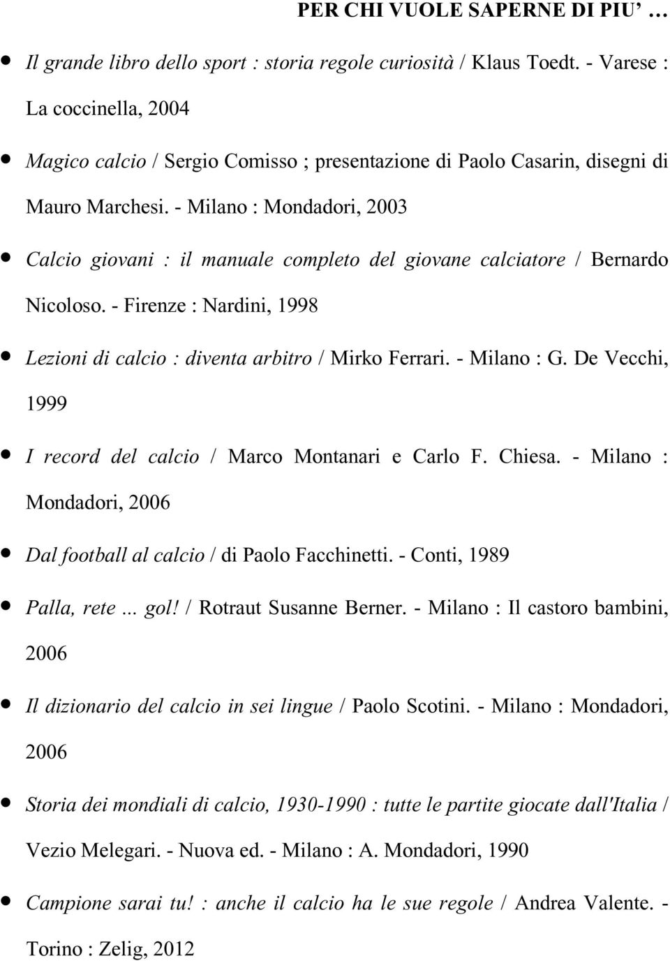 - Milano : Mondadori, 2003 Calcio giovani : il manuale completo del giovane calciatore / Bernardo Nicoloso. - Firenze : Nardini, 1998 Lezioni di calcio : diventa arbitro / Mirko Ferrari. - Milano : G.