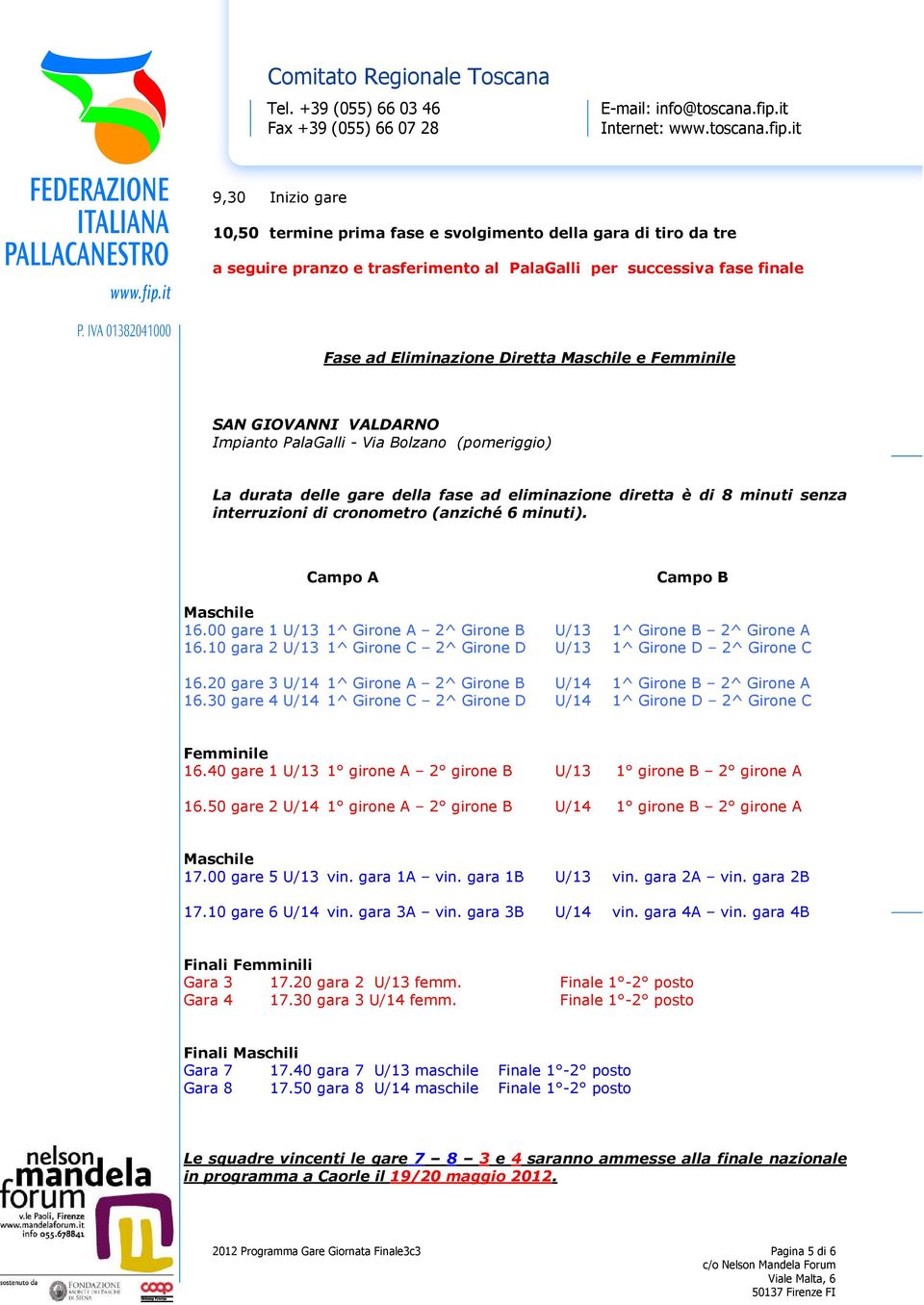 Campo A Campo B Maschile 16.00 gare 1 U/13 1^ Girone A 2^ Girone B U/13 1^ Girone B 2^ Girone A 16.10 gara 2 U/13 1^ Girone C 2^ Girone D U/13 1^ Girone D 2^ Girone C 16.