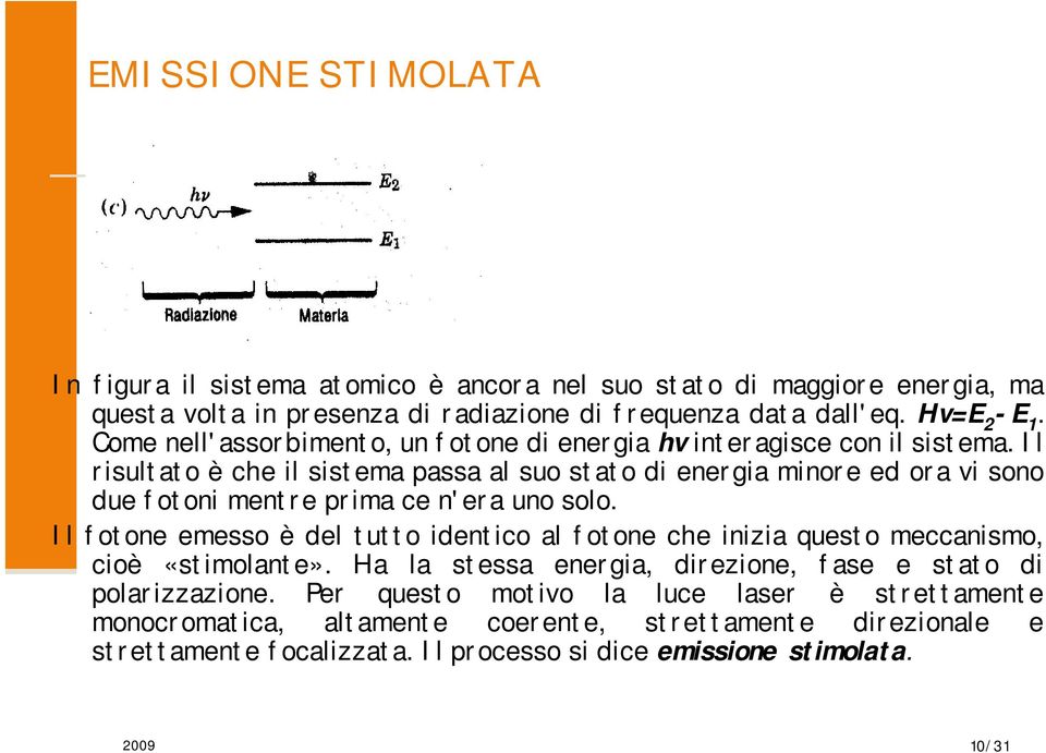 Il risultato è che il sistema passa al suo stato di energia minore ed ora vi sono due fotoni mentre prima ce n'era uno solo.