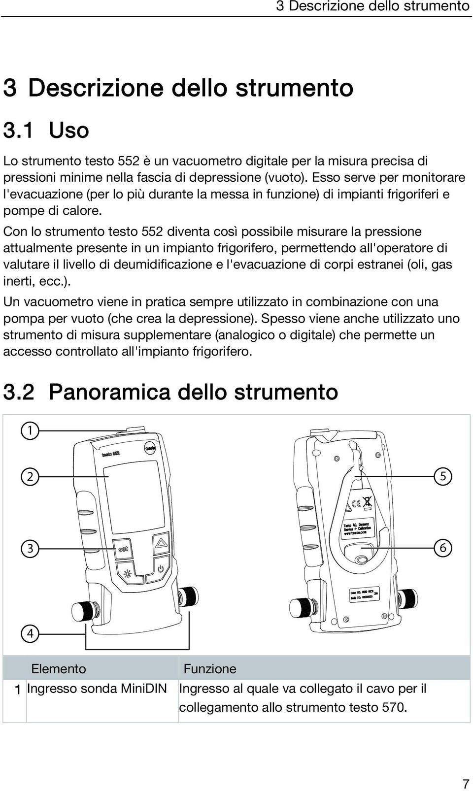 Con lo strumento testo 552 diventa così possibile misurare la pressione attualmente presente in un impianto frigorifero, permettendo all'operatore di valutare il livello di deumidificazione e