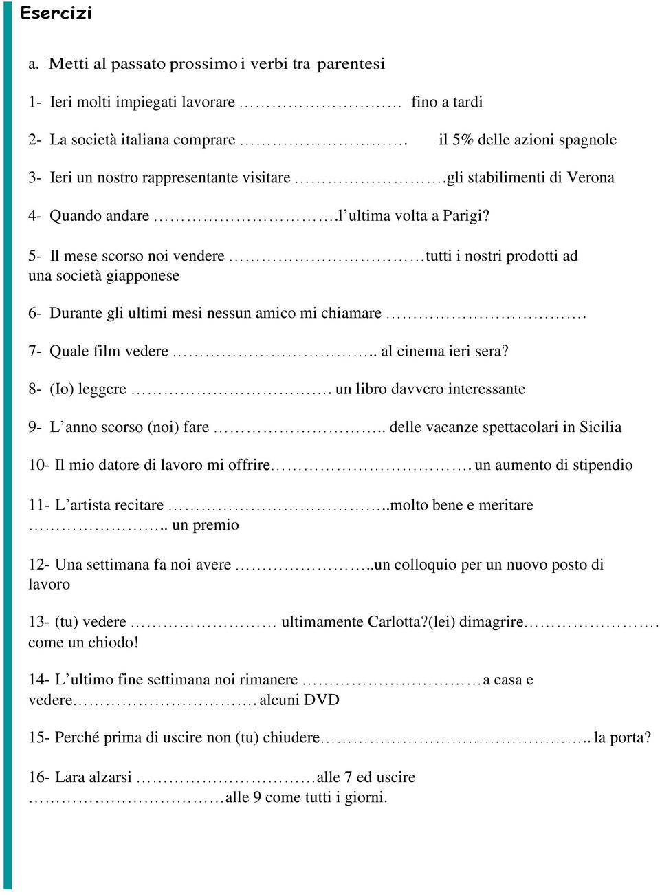 5- Il mese scorso noi vendere tutti i nostri prodotti ad una società giapponese 6- Durante gli ultimi mesi nessun amico mi chiamare. 7- Quale film vedere.. al cinema ieri sera? 8- (Io) leggere.