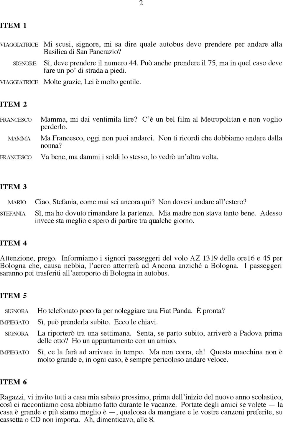 CÕ un bel film al Metropolitan e non voglio perderlo. Ma Francesco, oggi non puoi andarci. Non ti ricordi che dobbiamo andare dalla nonna? Va bene, ma dammi i soldi lo stesso, lo vedr unõaltra volta.