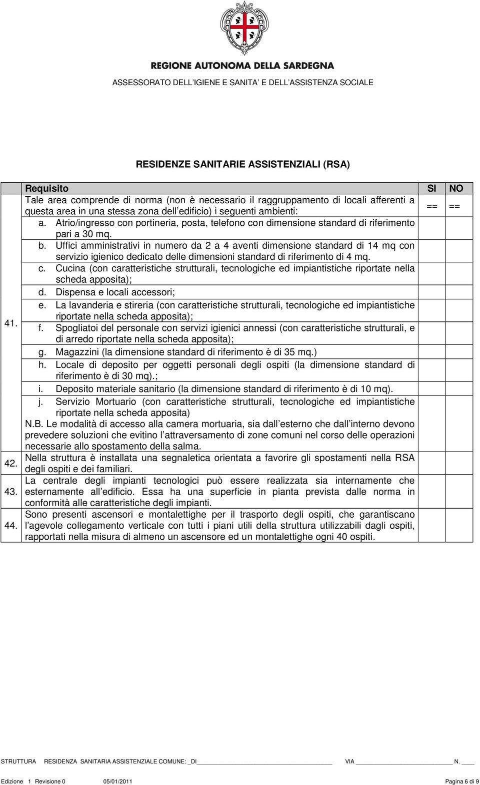 Uffici amministrativi in numero da 2 a 4 aventi dimensione standard di 14 mq con servizio igienico dedicato delle dimensioni standard di riferimento di 4 mq. c. Cucina (con caratteristiche strutturali, tecnologiche ed impiantistiche riportate nella scheda apposita); d.