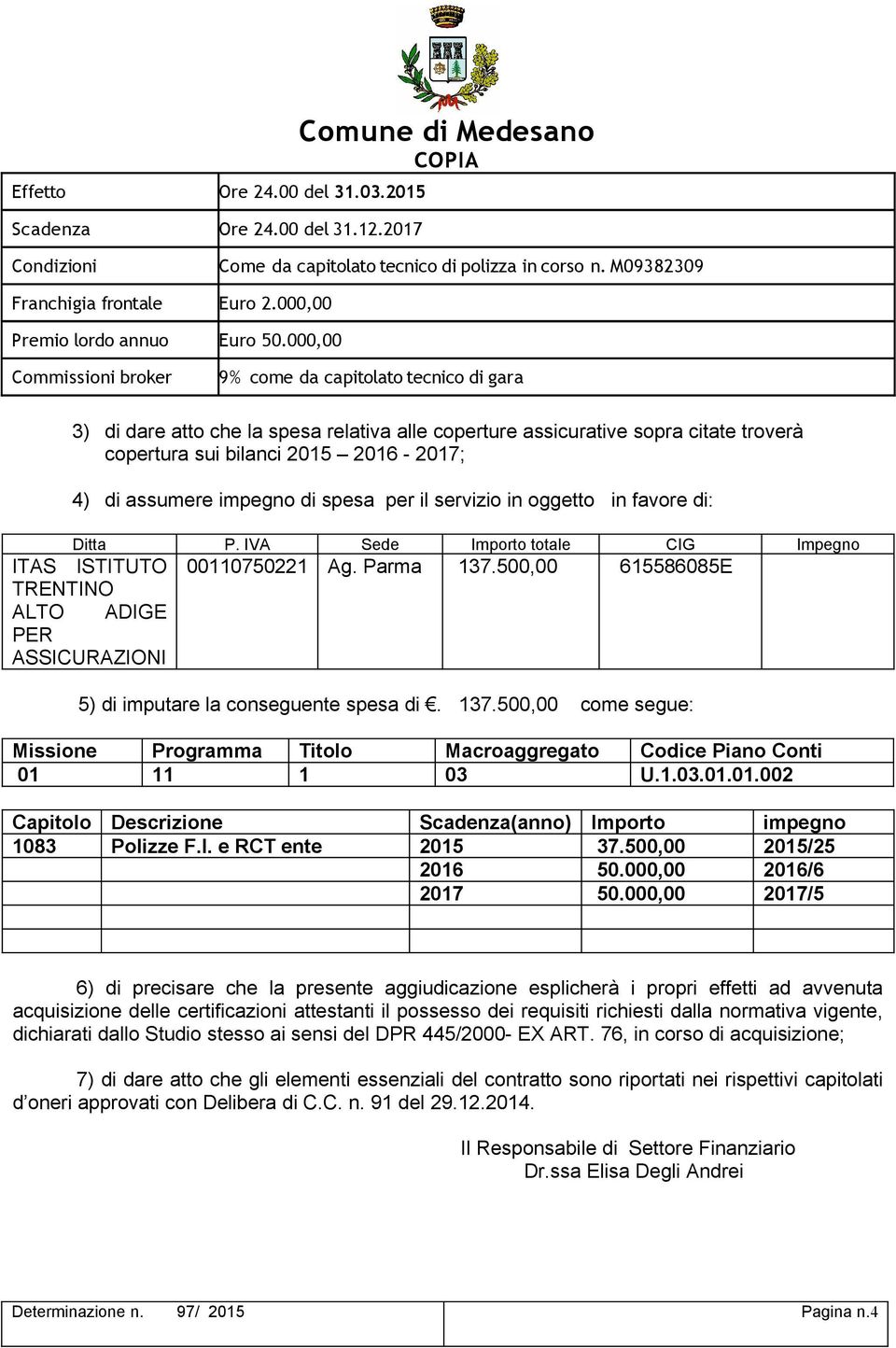 assumere impegno di spesa per il servizio in oggetto in favore di: Ditta P. IVA Sede Importo totale CIG Impegno ITAS ISTITUTO TRENTINO 00110750221 Ag. Parma 137.