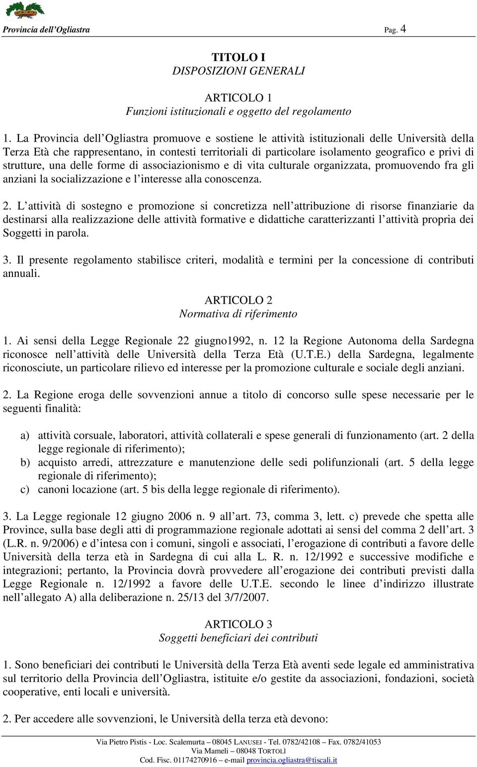 strutture, una delle forme di associazionismo e di vita culturale organizzata, promuovendo fra gli anziani la socializzazione e l interesse alla conoscenza. 2.