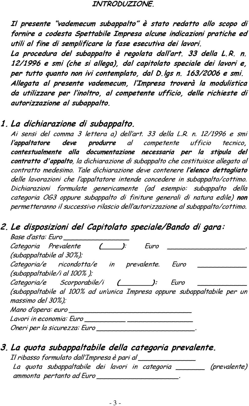 La procedura del subappalto è regolata dall art. 33 della L.R. n. 12/1996 e smi (che si allega), dal capitolato speciale dei lavori e, per tutto quanto non ivi contemplato, dal D.lgs n.