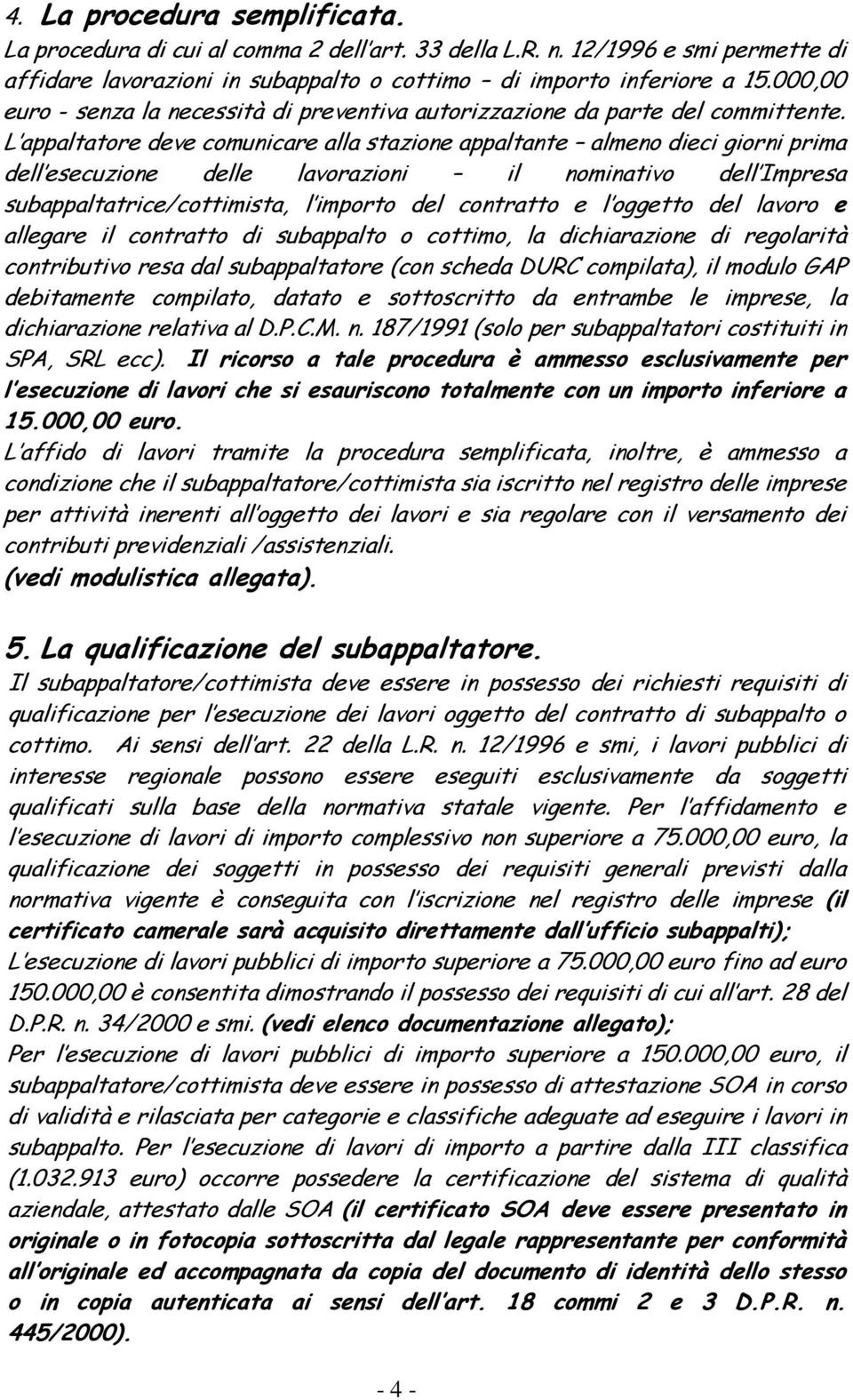 L appaltatore deve comunicare alla stazione appaltante almeno dieci giorni prima dell esecuzione delle lavorazioni il nominativo dell Impresa subappaltatrice/cottimista, l importo del contratto e l