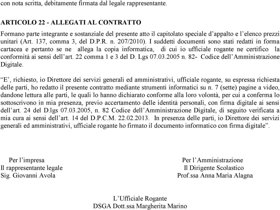 I suddetti documenti sono stati redatti in forma cartacea e pertanto se ne allega la copia informatica, di cui io ufficiale rogante ne certifico la conformità ai sensi dell art. 22 comma 1 e 3 del D.